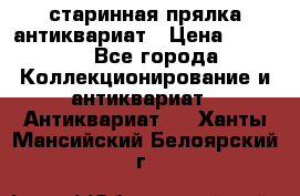 старинная прялка антиквариат › Цена ­ 3 000 - Все города Коллекционирование и антиквариат » Антиквариат   . Ханты-Мансийский,Белоярский г.